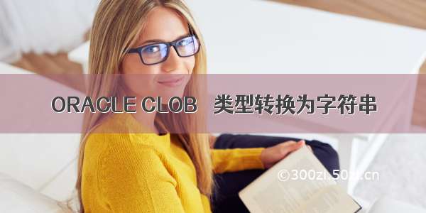 ORACLE CLOB   类型转换为字符串