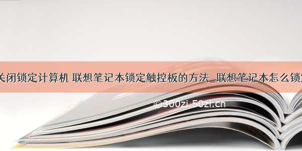 联想笔记本关闭锁定计算机 联想笔记本锁定触控板的方法_联想笔记本怎么锁定触控板-wi