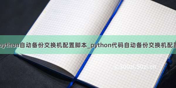 python自动备份交换机配置脚本_python代码自动备份交换机配置