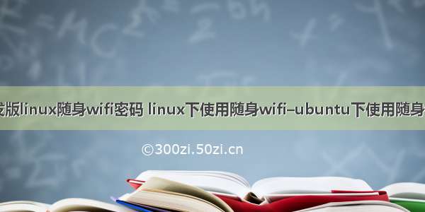 开发版linux随身wifi密码 linux下使用随身wifi–ubuntu下使用随身wifi