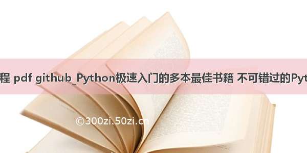 python基础教程 pdf github_Python极速入门的多本最佳书籍 不可错过的Python学习资料...