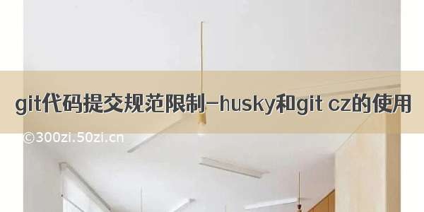 git代码提交规范限制-husky和git cz的使用