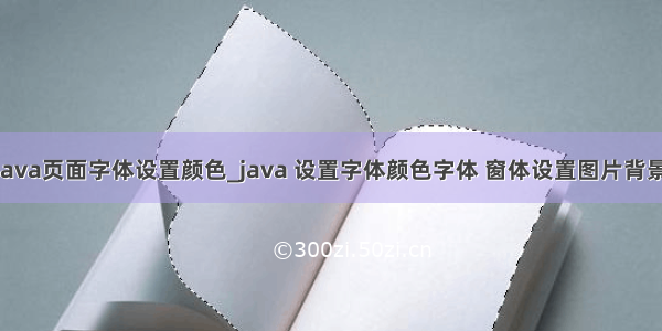 java页面字体设置颜色_java 设置字体颜色字体 窗体设置图片背景