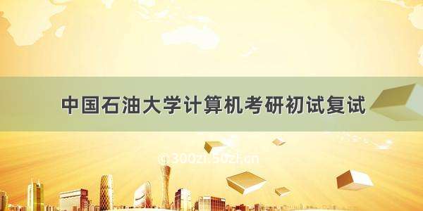 中国石油大学计算机考研初试复试