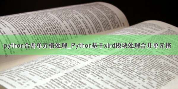 python合并单元格处理_Python基于xlrd模块处理合并单元格