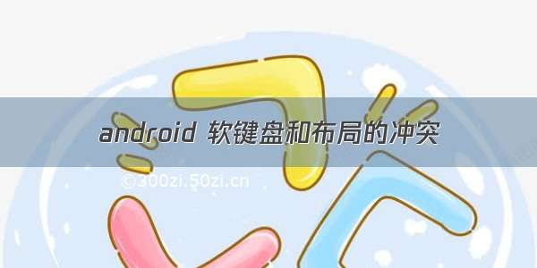 android 软键盘和布局的冲突