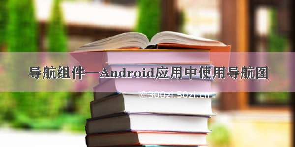 导航组件—Android应用中使用导航图