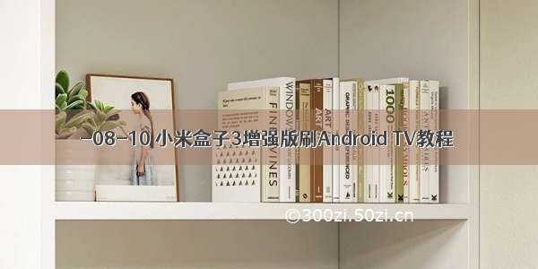-08-10 小米盒子3增强版刷Android TV教程
