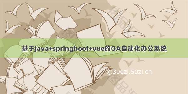 基于java+springboot+vue的OA自动化办公系统