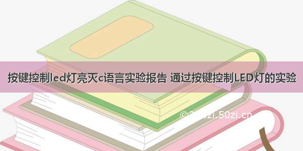 按键控制led灯亮灭c语言实验报告 通过按键控制LED灯的实验