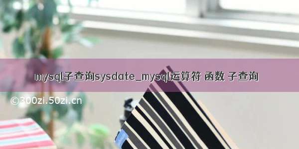 mysql子查询sysdate_mysql运算符 函数 子查询