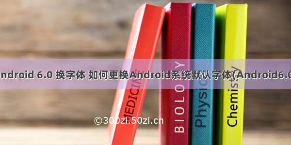 android 6.0 换字体 如何更换Android系统默认字体(Android6.0)
