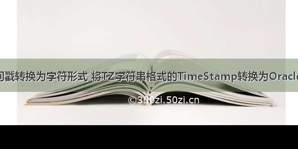 Oracle中如何将时间戳转换为字符形式 将TZ字符串格式的TimeStamp转换为Oracle中的TimeStamp...