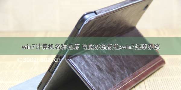 win7计算机名称还原 电脑系统教程:win7还原系统