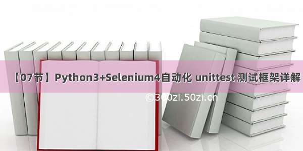 【07节】Python3+Selenium4自动化 unittest 测试框架详解