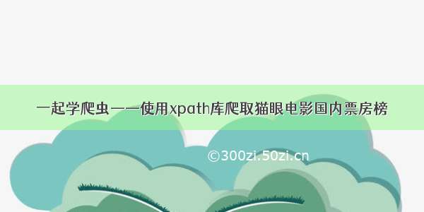 一起学爬虫——使用xpath库爬取猫眼电影国内票房榜