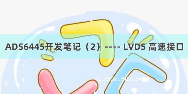 ADS6445开发笔记（2）---- LVDS 高速接口