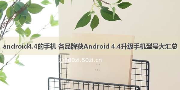 android4.4的手机 各品牌获Android 4.4升级手机型号大汇总