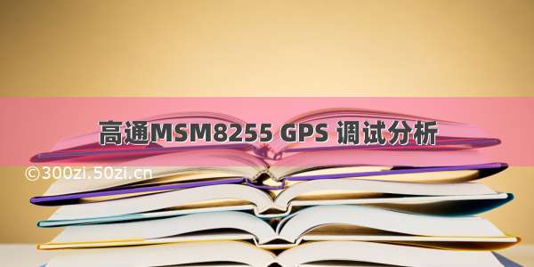 高通MSM8255 GPS 调试分析