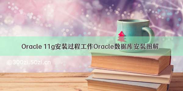 Oracle 11g安装过程工作Oracle数据库安装图解