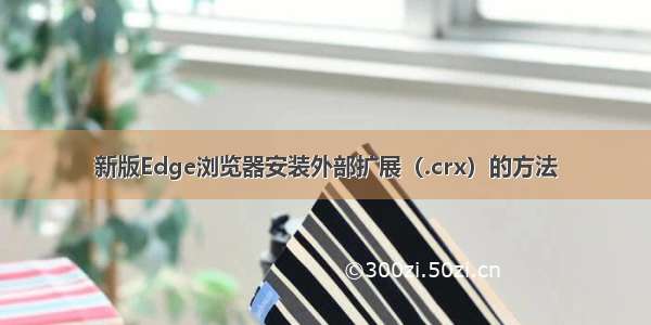 新版Edge浏览器安装外部扩展（.crx）的方法