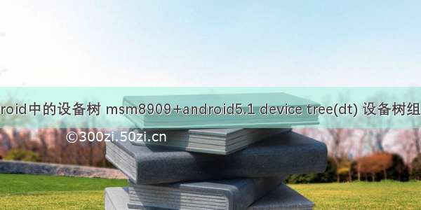 Mtk android中的设备树 msm8909+android5.1 device tree(dt) 设备树组成和编译