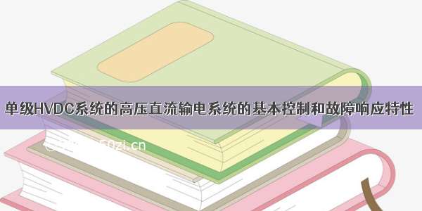 单级HVDC系统的高压直流输电系统的基本控制和故障响应特性