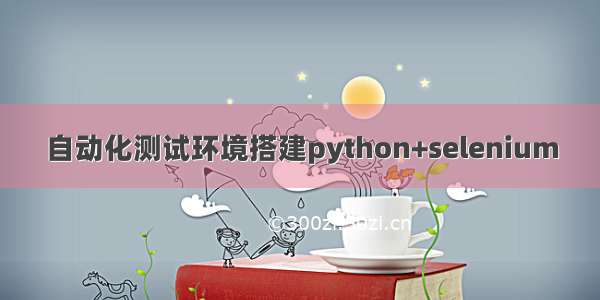 自动化测试环境搭建python+selenium