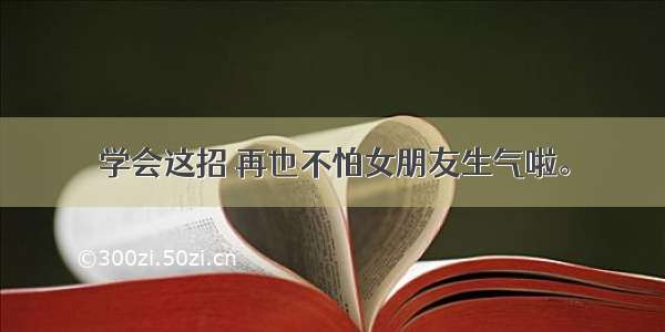 学会这招 再也不怕女朋友生气啦。