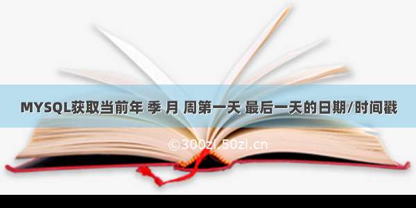 MYSQL获取当前年 季 月 周第一天 最后一天的日期/时间戳