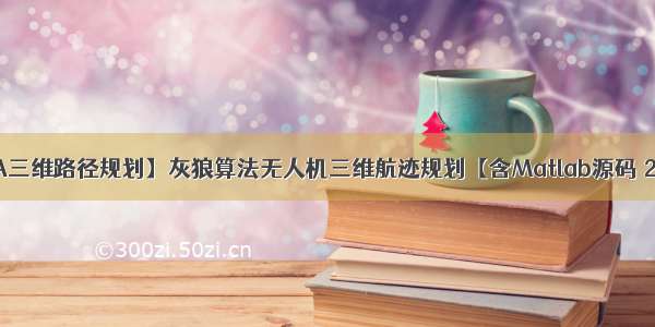 【WOA三维路径规划】灰狼算法无人机三维航迹规划【含Matlab源码 2445期】