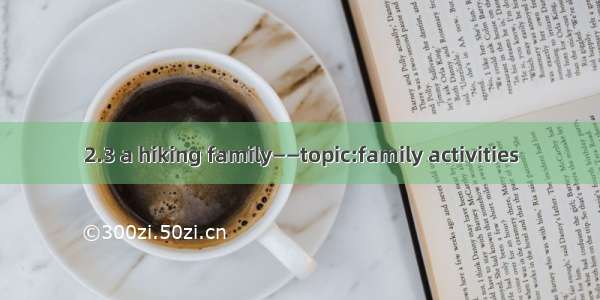 2.3 a hiking family——topic:family activities