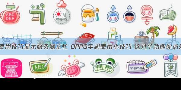 OPPO使用技巧显示服务器正忙 OPPO手机使用小技巧 这几个功能你必须知道