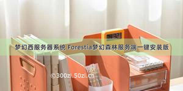 梦幻西服务器系统 Forestia梦幻森林服务端一键安装版