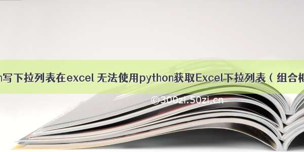 python写下拉列表在excel 无法使用python获取Excel下拉列表（组合框）值