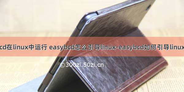 easybcd在linux中运行 easybcd怎么引导linux-easybcd如何引导linux双系统