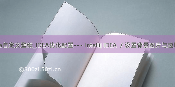 idea自定义壁纸_IDEA优化配置--- Intellij IDEA  / 设置背景图片与透明度