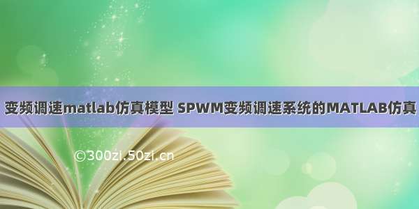 变频调速matlab仿真模型 SPWM变频调速系统的MATLAB仿真