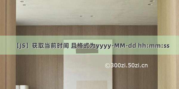 【JS】获取当前时间 且格式为yyyy-MM-dd hh:mm:ss