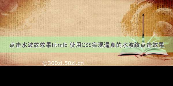点击水波纹效果html5 使用CSS实现逼真的水波纹点击效果