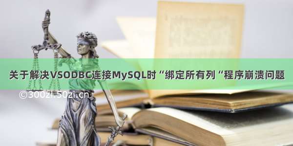 关于解决VSODBC连接MySQL时“绑定所有列“程序崩溃问题