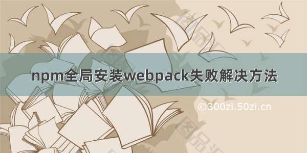 npm全局安装webpack失败解决方法