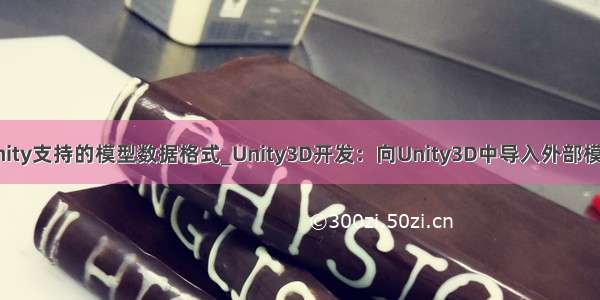 unity支持的模型数据格式_Unity3D开发：向Unity3D中导入外部模型