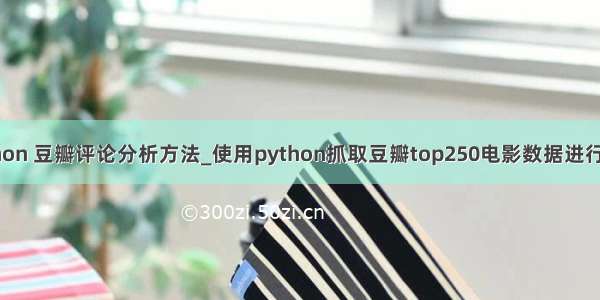 python 豆瓣评论分析方法_使用python抓取豆瓣top250电影数据进行分析