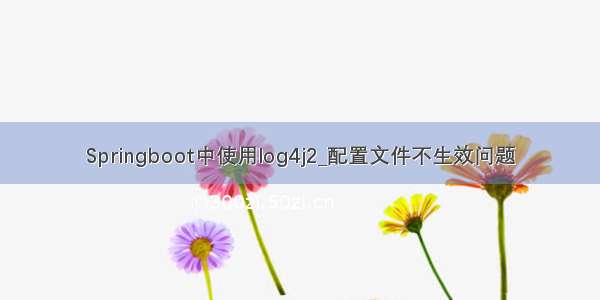 Springboot中使用log4j2_配置文件不生效问题