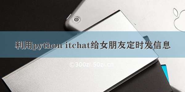 利用python itchat给女朋友定时发信息