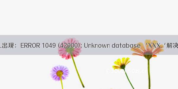 MySQL出现：ERROR 1049 (42000): Unknown database ‘XXX‘解决方法
