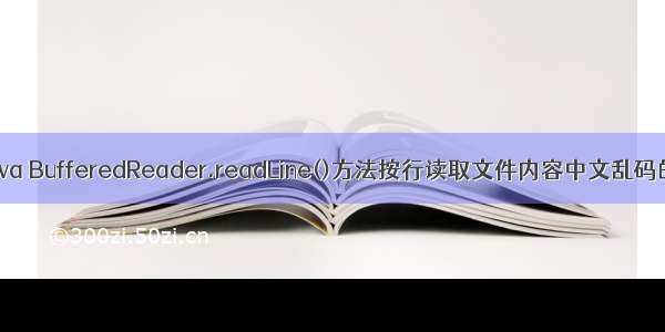 解决 java BufferedReader.readLine()方法按行读取文件内容中文乱码的问题