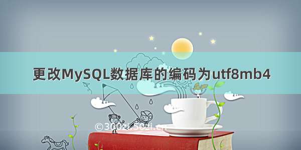 更改MySQL数据库的编码为utf8mb4