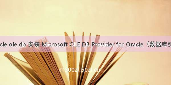 oracle ole db 安装 Microsoft OLE DB Provider for Oracle（数据库引擎）